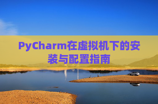 PyCharm在虚拟机下的安装与配置指南