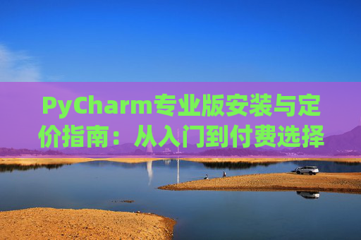PyCharm专业版安装与定价指南：从入门到付费选择
